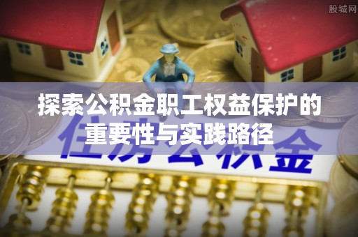淮阴探索公积金职工权益保护的重要性与实践路径