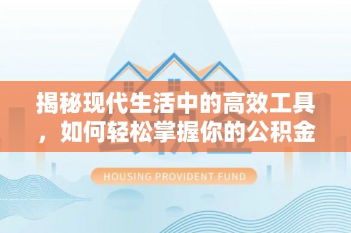 淮阴揭秘现代生活中的高效工具，如何轻松掌握你的公积金查询方式