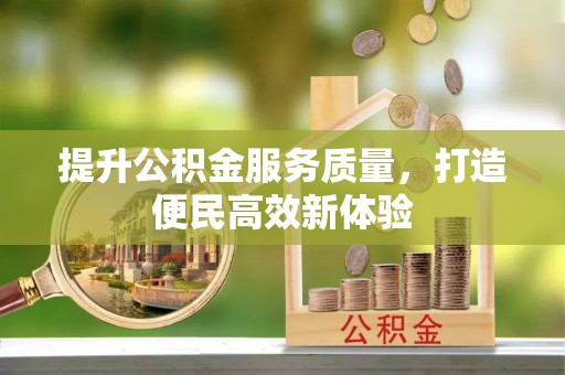 淮阴提升公积金服务质量，打造便民高效新体验
