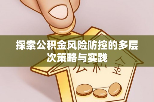 淮阴探索公积金风险防控的多层次策略与实践