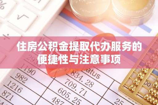 淮阴住房公积金提取代办服务的便捷性与注意事项