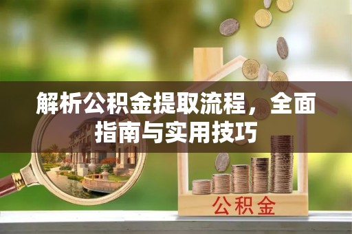 淮阴解析公积金提取流程，全面指南与实用技巧